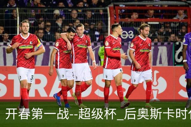 开春第一战--超级杯 后奥斯卡时代首场上海德比