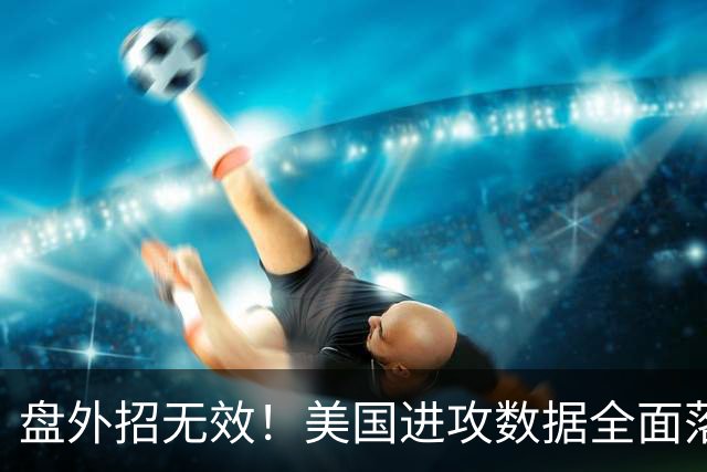 盘外招无效！美国进攻数据全面落后 防线失误+门将送礼